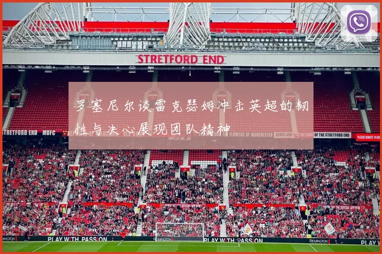 罗塞尼尔谈雷克瑟姆冲击英超的韧性与决心展现团队精神