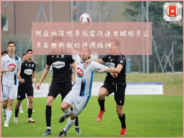 阿森纳若想争冠需迅速觉醒球员应具备赖斯般的拼搏精神