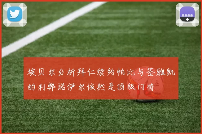埃贝尔分析拜仁续约帕比与签雅凯的利弊诺伊尔依然是顶级门将