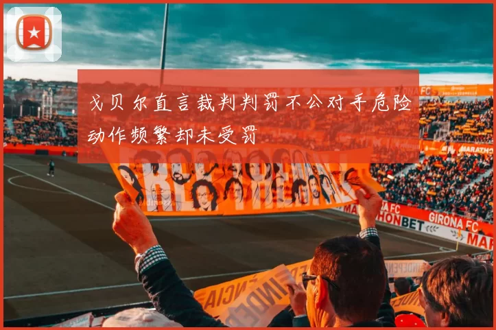 戈贝尔直言裁判判罚不公对手危险动作频繁却未受罚