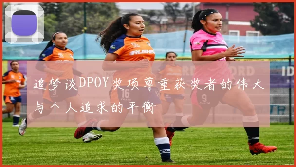 追梦谈DPOY奖项尊重获奖者的伟大与个人追求的平衡
