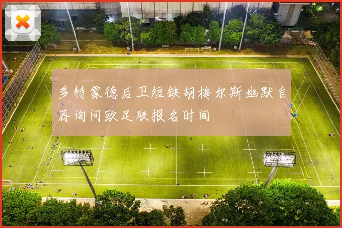 多特蒙德后卫短缺胡梅尔斯幽默自荐询问欧足联报名时间
