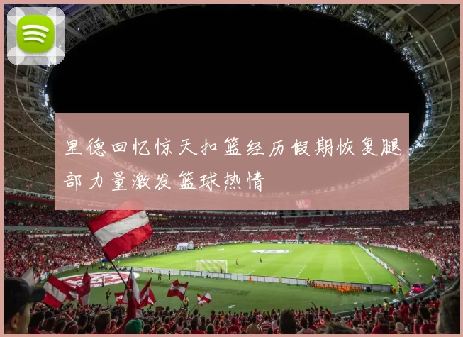 里德回忆惊天扣篮经历假期恢复腿部力量激发篮球热情
