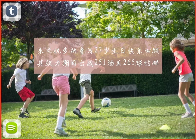 米兰祝多纳鲁马27岁生日快乐回顾其效力期间出战251场丢265球的辉煌历程