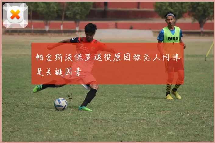 帕金斯谈保罗退役原因称无人问津是关键因素