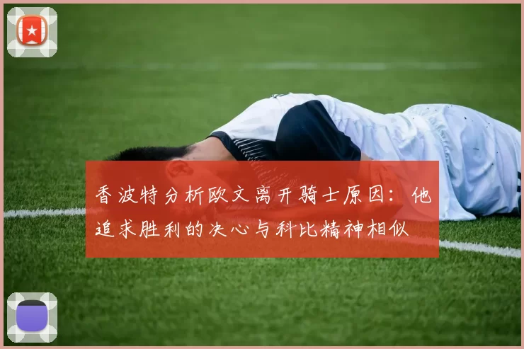 香波特分析欧文离开骑士原因：他追求胜利的决心与科比精神相似