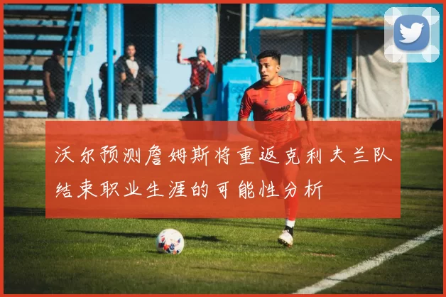 沃尔预测詹姆斯将重返克利夫兰队结束职业生涯的可能性分析