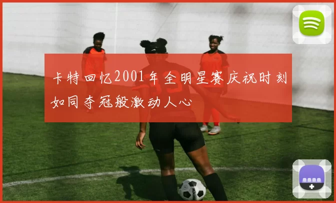 卡特回忆2001年全明星赛庆祝时刻如同夺冠般激动人心