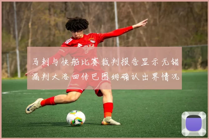 马刺与快船比赛裁判报告显示无错漏判大洛回传巴图姆确认出界情况