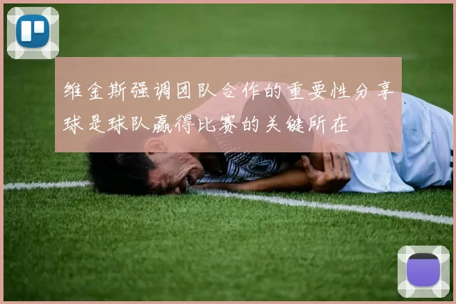 维金斯强调团队合作的重要性分享球是球队赢得比赛的关键所在