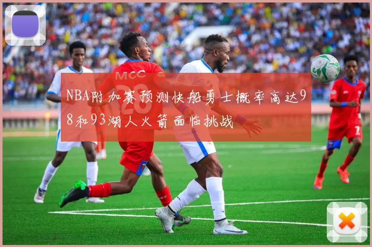 NBA附加赛预测快船勇士概率高达98和93湖人火箭面临挑战